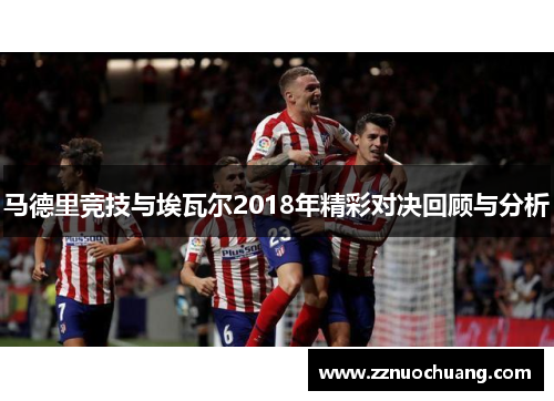 马德里竞技与埃瓦尔2018年精彩对决回顾与分析