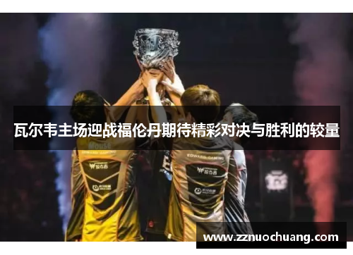 瓦尔韦主场迎战福伦丹期待精彩对决与胜利的较量