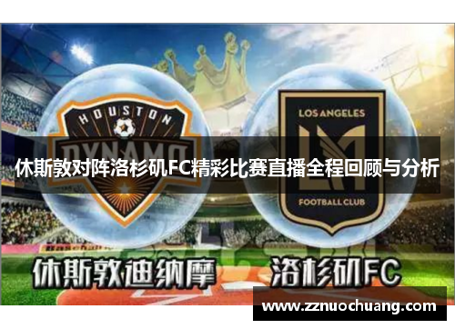 休斯敦对阵洛杉矶FC精彩比赛直播全程回顾与分析